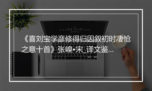 《喜刘宝学彦修得归因叙初时凄怆之意十首》张嵲•宋_译文鉴赏_翻译赏析