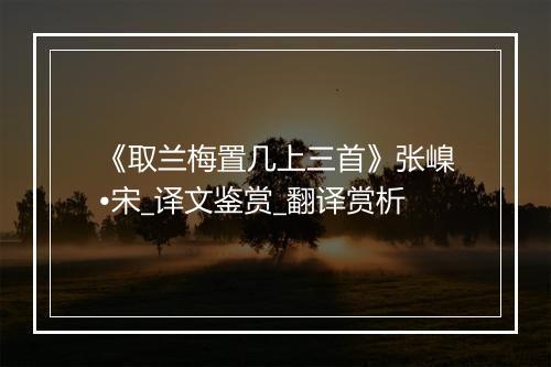 《取兰梅置几上三首》张嵲•宋_译文鉴赏_翻译赏析