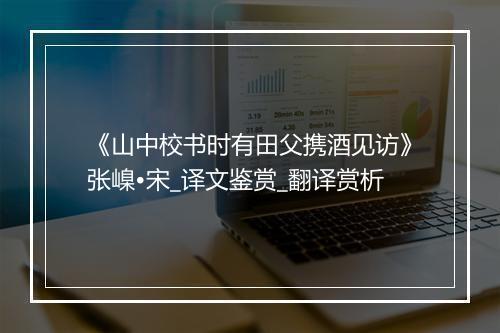 《山中校书时有田父携酒见访》张嵲•宋_译文鉴赏_翻译赏析