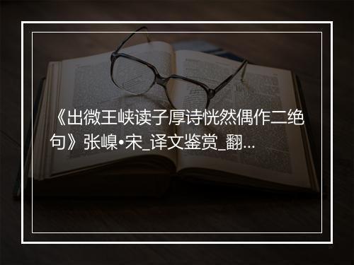 《出微王峡读子厚诗恍然偶作二绝句》张嵲•宋_译文鉴赏_翻译赏析