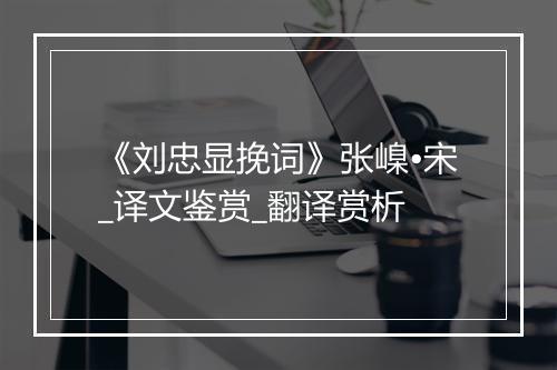 《刘忠显挽词》张嵲•宋_译文鉴赏_翻译赏析