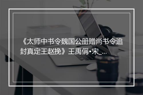 《太师中书令魏国公册赠尚书令追封真定王赵挽》王禹偁•宋_译文鉴赏_翻译赏析