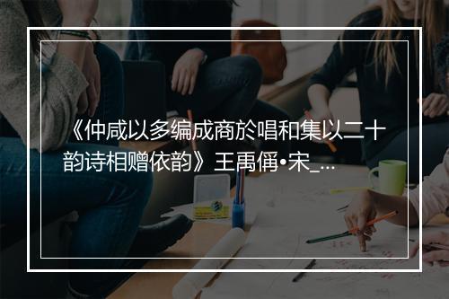 《仲咸以多编成商於唱和集以二十韵诗相赠依韵》王禹偁•宋_译文鉴赏_翻译赏析