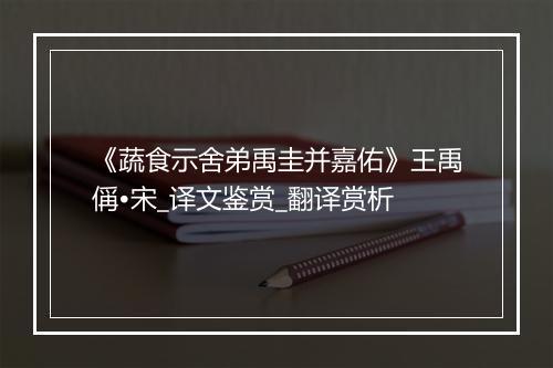 《蔬食示舍弟禹圭并嘉佑》王禹偁•宋_译文鉴赏_翻译赏析