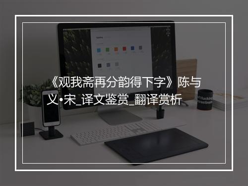 《观我斋再分韵得下字》陈与义•宋_译文鉴赏_翻译赏析