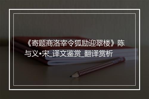 《寄题商洛宰令狐励迎翠楼》陈与义•宋_译文鉴赏_翻译赏析