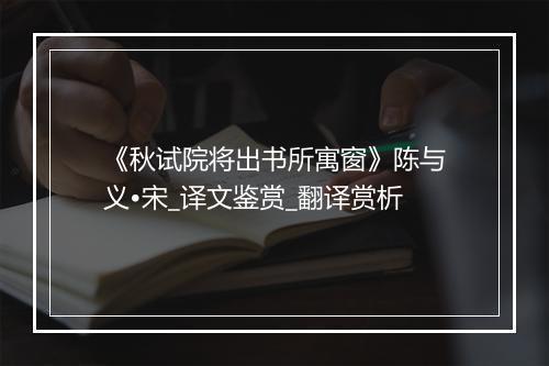 《秋试院将出书所寓窗》陈与义•宋_译文鉴赏_翻译赏析