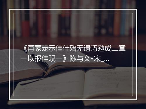 《再蒙宠示佳什殆无遗巧勉成二章一以报佳贶一》陈与义•宋_译文鉴赏_翻译赏析