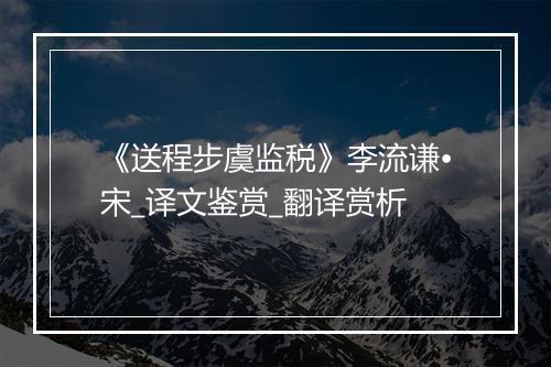 《送程步虞监税》李流谦•宋_译文鉴赏_翻译赏析