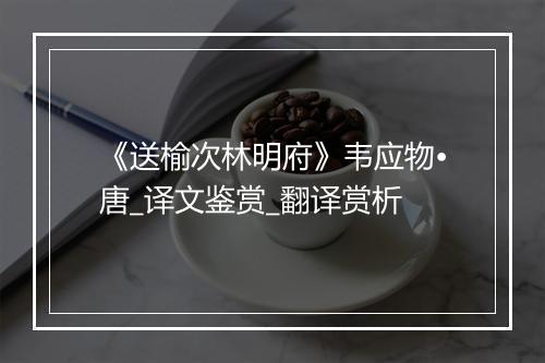 《送榆次林明府》韦应物•唐_译文鉴赏_翻译赏析