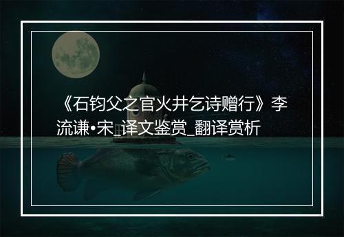 《石钧父之官火井乞诗赠行》李流谦•宋_译文鉴赏_翻译赏析