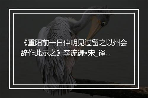 《重阳前一日仲明见过留之以州会辞作此示之》李流谦•宋_译文鉴赏_翻译赏析