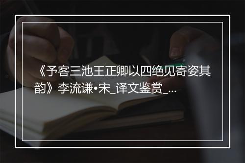 《予客三池王正卿以四绝见寄姿其韵》李流谦•宋_译文鉴赏_翻译赏析