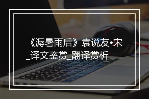 《溽暑雨后》袁说友•宋_译文鉴赏_翻译赏析