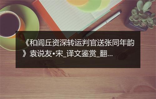 《和闾丘资深转运判官送张同年韵》袁说友•宋_译文鉴赏_翻译赏析