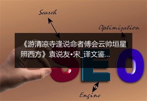 《游清凉寺逢说命者傅会云帅垣星照西方》袁说友•宋_译文鉴赏_翻译赏析