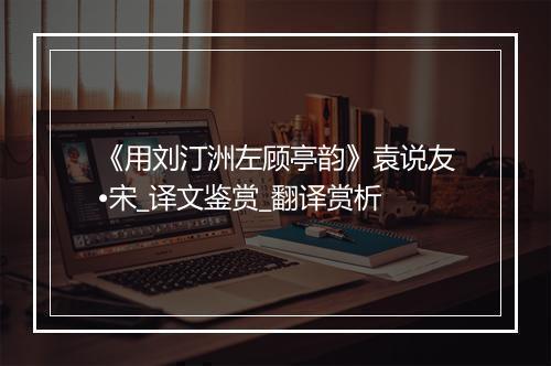 《用刘汀洲左顾亭韵》袁说友•宋_译文鉴赏_翻译赏析