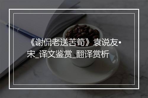 《谢侃老送苦筍》袁说友•宋_译文鉴赏_翻译赏析