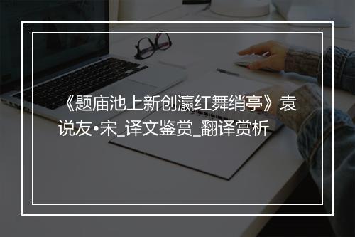 《题庙池上新创瀛红舞绡亭》袁说友•宋_译文鉴赏_翻译赏析