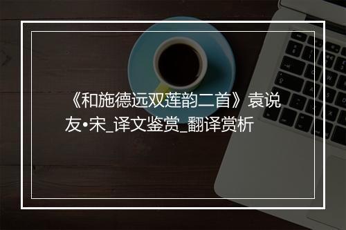 《和施德远双莲韵二首》袁说友•宋_译文鉴赏_翻译赏析