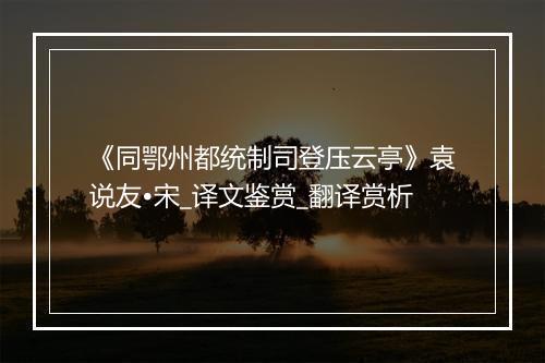 《同鄂州都统制司登压云亭》袁说友•宋_译文鉴赏_翻译赏析