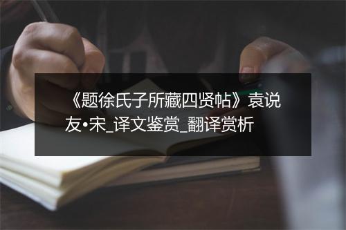 《题徐氏子所藏四贤帖》袁说友•宋_译文鉴赏_翻译赏析