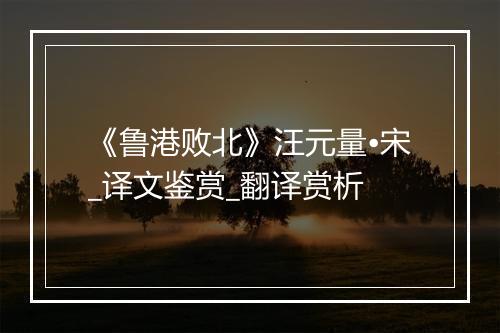 《鲁港败北》汪元量•宋_译文鉴赏_翻译赏析