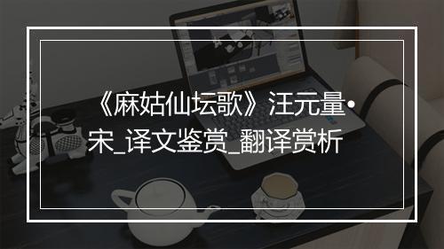 《麻姑仙坛歌》汪元量•宋_译文鉴赏_翻译赏析