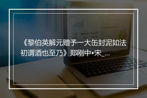 《黎伯英解元赠予一大缶封泥如法初谓酒也至乃》郑刚中•宋_译文鉴赏_翻译赏析