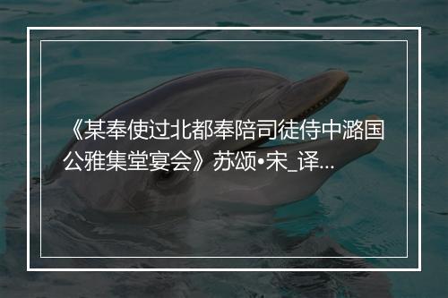 《某奉使过北都奉陪司徒侍中潞国公雅集堂宴会》苏颂•宋_译文鉴赏_翻译赏析