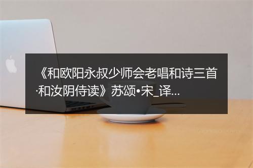 《和欧阳永叔少师会老唱和诗三首·和汝阴侍读》苏颂•宋_译文鉴赏_翻译赏析