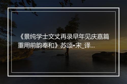 《景纯学士文丈再录早年见庆嘉篇重用前韵奉和》苏颂•宋_译文鉴赏_翻译赏析