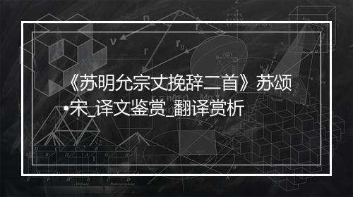 《苏明允宗丈挽辞二首》苏颂•宋_译文鉴赏_翻译赏析