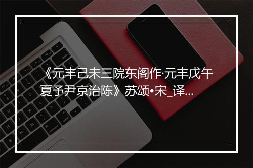 《元丰己未三院东阁作·元丰戊午夏予尹京治陈》苏颂•宋_译文鉴赏_翻译赏析