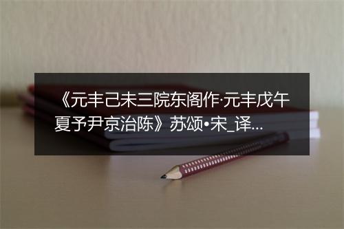 《元丰己未三院东阁作·元丰戊午夏予尹京治陈》苏颂•宋_译文鉴赏_翻译赏析