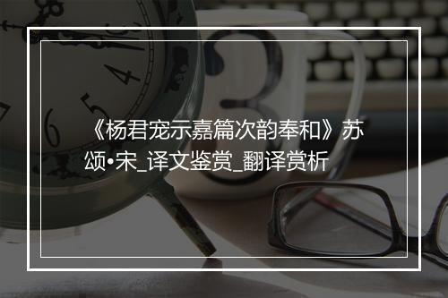 《杨君宠示嘉篇次韵奉和》苏颂•宋_译文鉴赏_翻译赏析