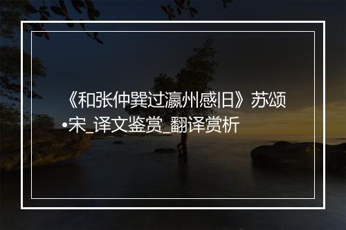 《和张仲巽过瀛州感旧》苏颂•宋_译文鉴赏_翻译赏析