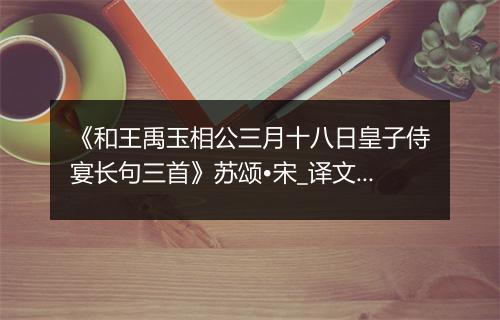 《和王禹玉相公三月十八日皇子侍宴长句三首》苏颂•宋_译文鉴赏_翻译赏析