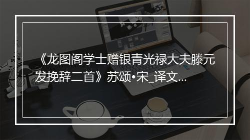 《龙图阁学士赠银青光禄大夫滕元发挽辞二首》苏颂•宋_译文鉴赏_翻译赏析