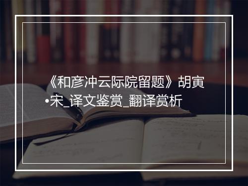 《和彦冲云际院留题》胡寅•宋_译文鉴赏_翻译赏析