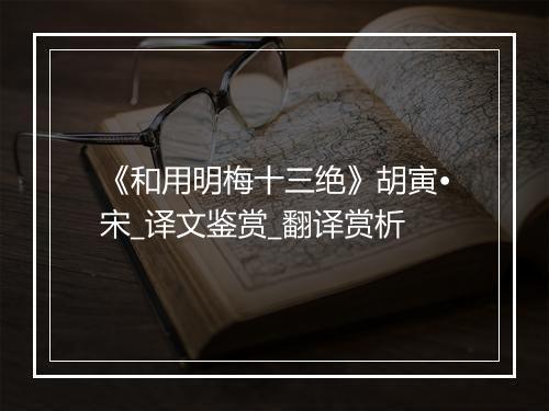 《和用明梅十三绝》胡寅•宋_译文鉴赏_翻译赏析