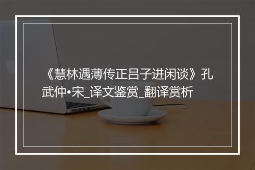 《慧林遇薄传正吕子进闲谈》孔武仲•宋_译文鉴赏_翻译赏析