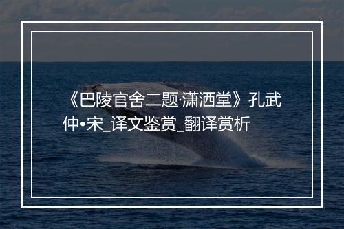 《巴陵官舍二题·潇洒堂》孔武仲•宋_译文鉴赏_翻译赏析