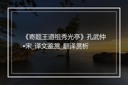 《寄题王道祖秀光亭》孔武仲•宋_译文鉴赏_翻译赏析