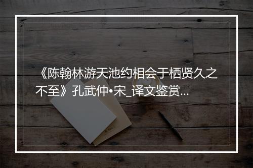 《陈翰林游天池约相会于栖贤久之不至》孔武仲•宋_译文鉴赏_翻译赏析