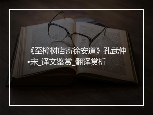 《至樟树店寄徐安道》孔武仲•宋_译文鉴赏_翻译赏析