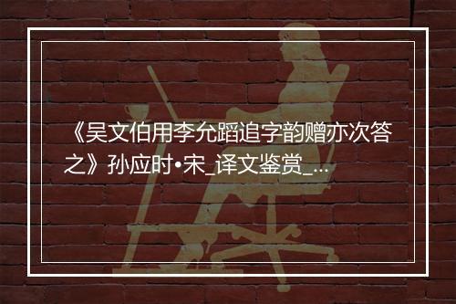 《吴文伯用李允蹈追字韵赠亦次答之》孙应时•宋_译文鉴赏_翻译赏析