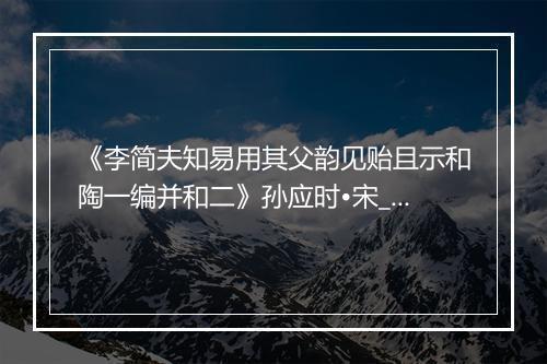 《李简夫知易用其父韵见贻且示和陶一编并和二》孙应时•宋_译文鉴赏_翻译赏析