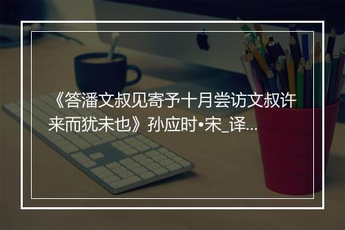 《答潘文叔见寄予十月尝访文叔许来而犹未也》孙应时•宋_译文鉴赏_翻译赏析