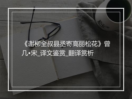 《谢柳全叔县丞寄高丽松花》曾几•宋_译文鉴赏_翻译赏析